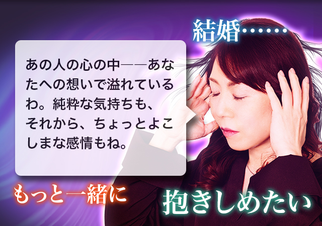 あの人の心の中――あなたへの想いで溢れているわ。純粋な気持ちも、それから、ちょっとよこしまな感情もね。